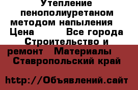 Утепление-пенополиуретаном методом напыления! › Цена ­ 150 - Все города Строительство и ремонт » Материалы   . Ставропольский край